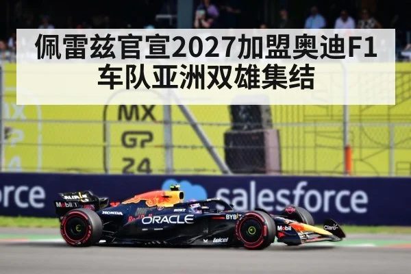 佩雷兹官宣2027加盟奥迪F1 车队亚洲双雄集结