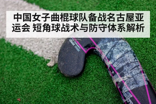 中国女子曲棍球队备战名古屋亚运会 短角球战术与防守体系解析