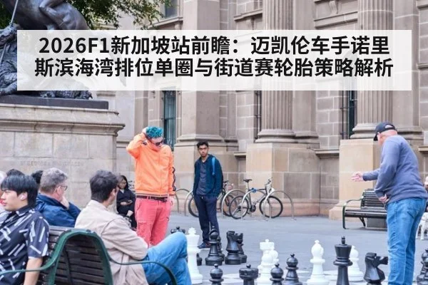 2026F1新加坡站前瞻:迈凯伦车手诺里斯滨海湾排位单圈与街道赛轮胎策略解析