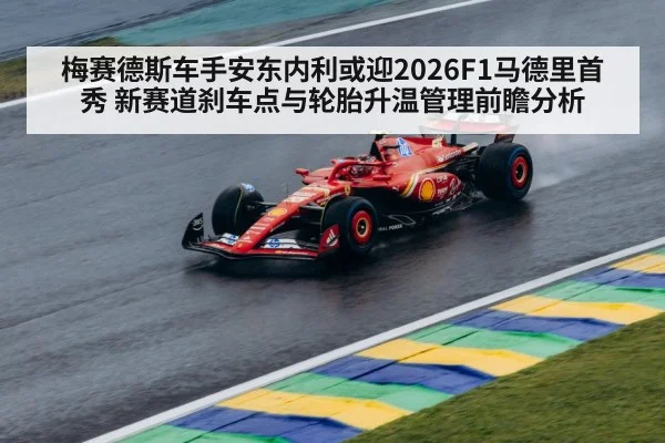 梅赛德斯车手安东内利或迎2026F1马德里首秀 新赛道刹车点与轮胎升温管理前瞻分析
