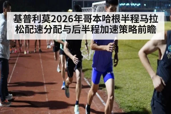 基普利莫2026年哥本哈根半程马拉松配速分配与后半程加速策略前瞻