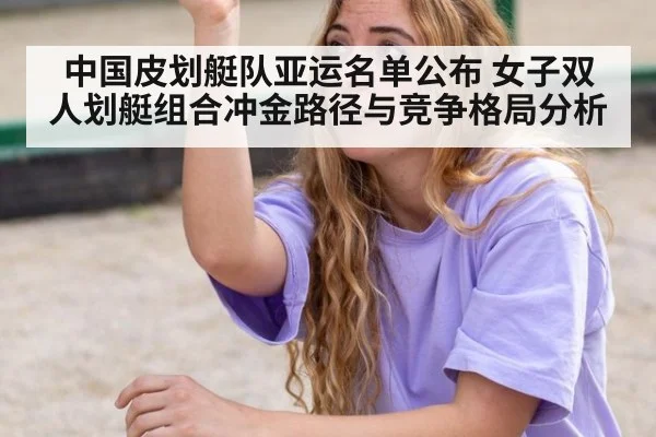 中国皮划艇队亚运名单公布 女子双人划艇组合冲金路径与竞争格局分析