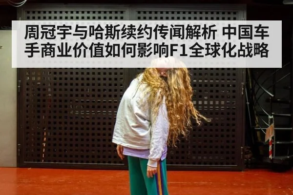 周冠宇与哈斯续约传闻解析 中国车手商业价值如何影响F1全球化战略