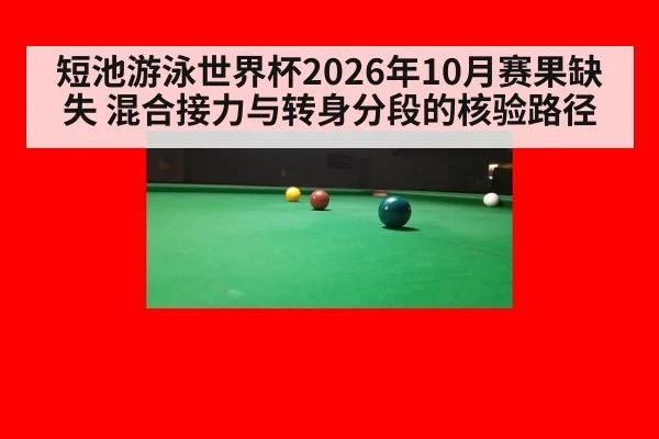短池游泳世界杯2026年10月赛果缺失 混合接力与转身分段的核验路径